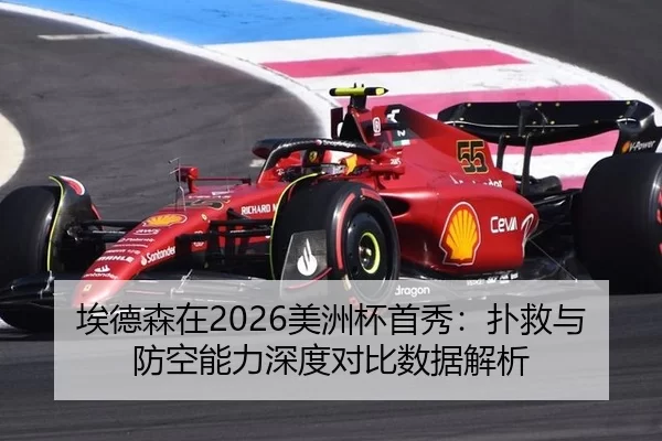 埃德森在2026美洲杯首秀：扑救与防空能力深度对比数据解析