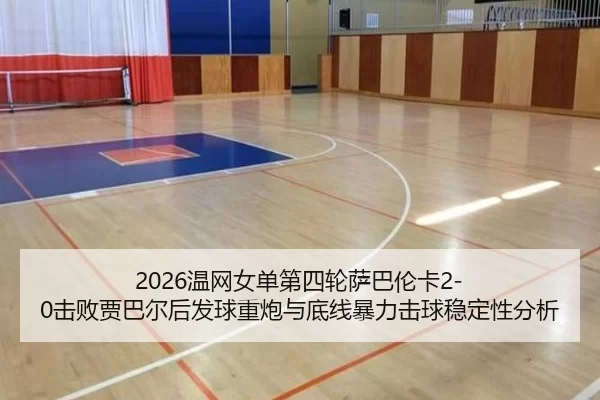 2026温网女单第四轮萨巴伦卡2-0击败贾巴尔后发球重炮与底线暴力击球稳定性分析