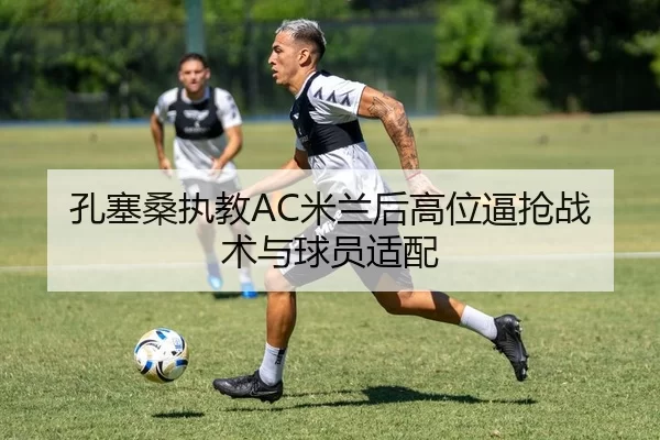 孔塞桑执教AC米兰后高位逼抢战术与球员适配